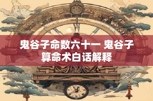 鬼谷子命数六十一 鬼谷子算命术白话解释