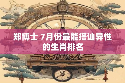 详细阅读:郑博士 7月份最能搭讪异性的生肖排名 郑博士 7月份最能搭讪异性的生肖排名