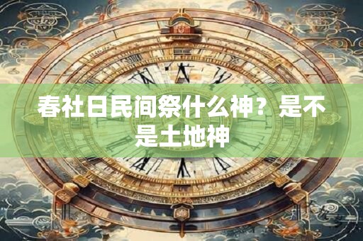 春社日民间祭什么神？是不是土地神