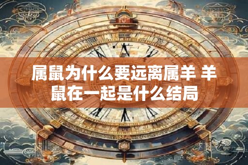 属鼠为什么要远离属羊 羊鼠在一起是什么结局