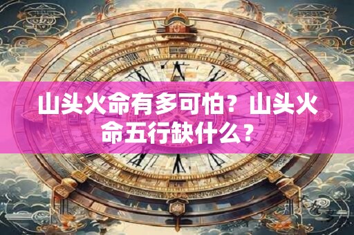 山头火命有多可怕？山头火命五行缺什么？
