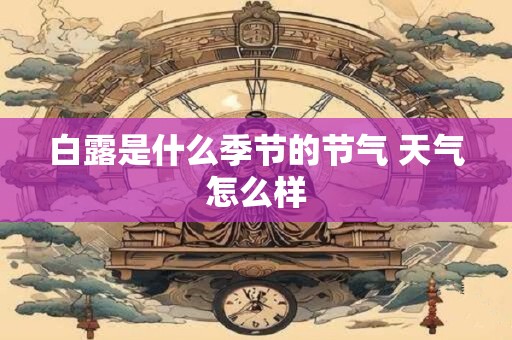 白露是什么季节的节气 天气怎么样