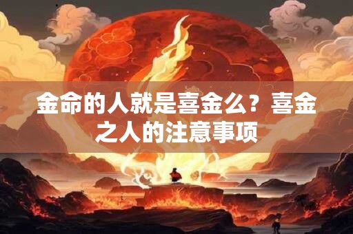 金命的人就是喜金么？喜金之人的注意事项