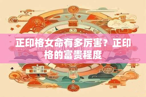 正印格女命有多厉害？正印格的富贵程度