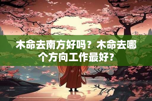 木命去南方好吗？木命去哪个方向工作最好？