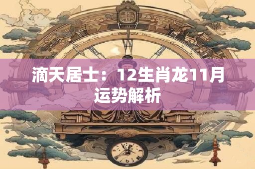 滴天居士：12生肖龙11月运势解析