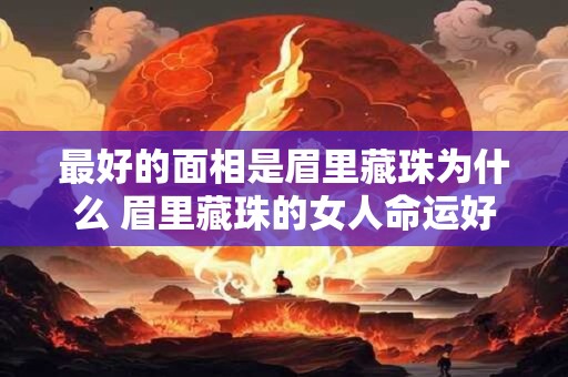 最好的面相是眉里藏珠为什么 眉里藏珠的女人命运好不好