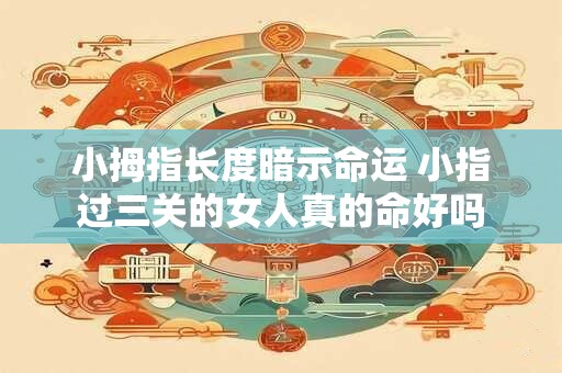 详细阅读:小拇指长度暗示命运 小指过三关的女人真的命好吗 小拇指长度暗示命运 小指过三关的女人真的命好吗