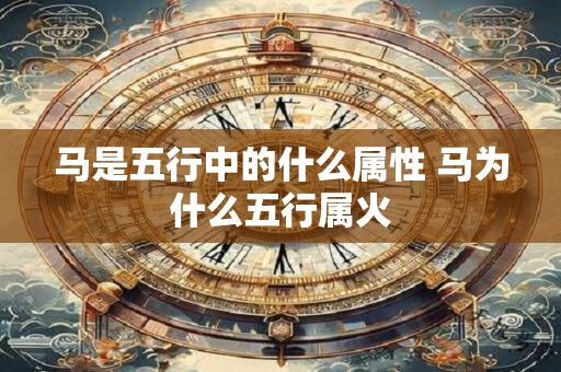 马是五行中的什么属性 马为什么五行属火