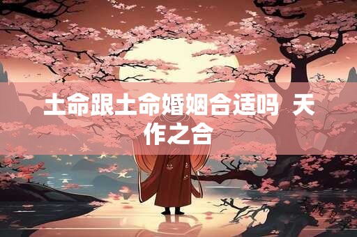 土命跟土命婚姻合适吗  天作之合