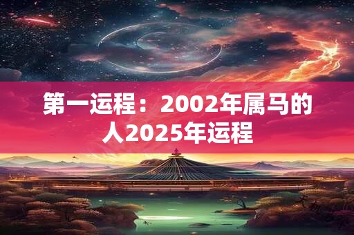 第一运程：2002年属马的人2025年运程