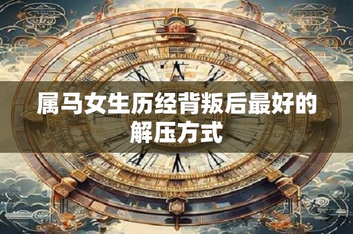 属马女生历经背叛后最好的解压方式