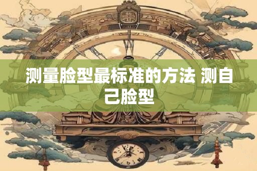 测量脸型最标准的方法 测自己脸型