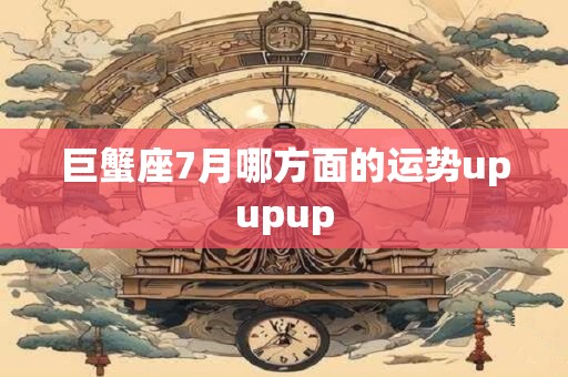 巨蟹座7月哪方面的运势upupup