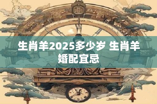 生肖羊2025多少岁 生肖羊婚配宜忌