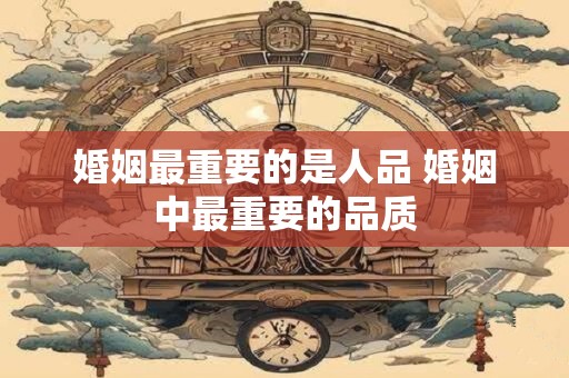 婚姻最重要的是人品 婚姻中最重要的品质