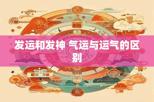 发运和发神 气运与运气的区别