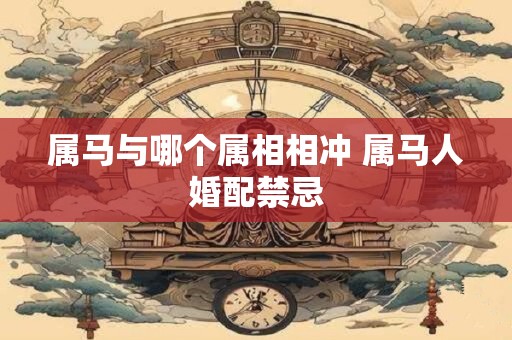属马与哪个属相相冲 属马人婚配禁忌