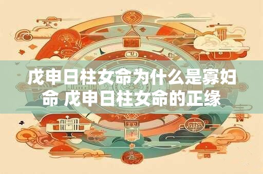 戊申日柱女命为什么是寡妇命 戊申日柱女命的正缘