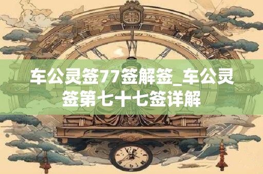 车公灵签77签解签_车公灵签第七十七签详解