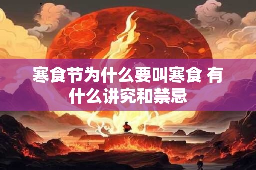 寒食节为什么要叫寒食 有什么讲究和禁忌