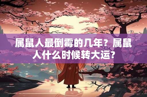 属鼠人最倒霉的几年？属鼠人什么时候转大运？