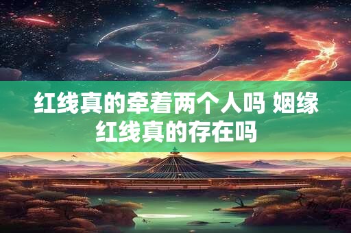 详细阅读:红线真的牵着两个人吗 姻缘红线真的存在吗 红线真的牵着两个人吗 姻缘红线真的存在吗