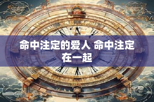 详细阅读:命中注定的爱人 命中注定在一起 命中注定的爱人 命中注定在一起
