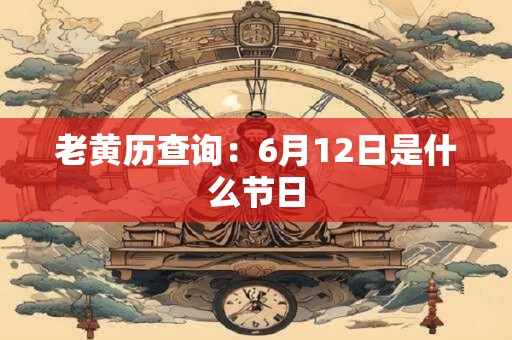 老黄历查询：6月12日是什么节日