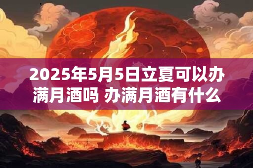 2025年5月5日立夏可以办满月酒吗 办满月酒有什么讲究