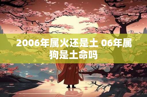 2006年属火还是土 06年属狗是土命吗