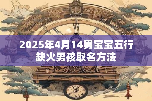 2025年4月14男宝宝五行缺火男孩取名方法