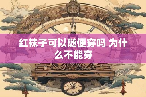红袜子可以随便穿吗 为什么不能穿
