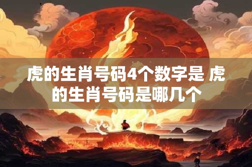 虎的生肖号码4个数字是 虎的生肖号码是哪几个