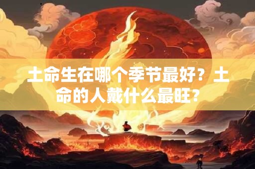土命生在哪个季节最好？土命的人戴什么最旺？