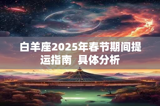 白羊座2025年春节期间提运指南  具体分析