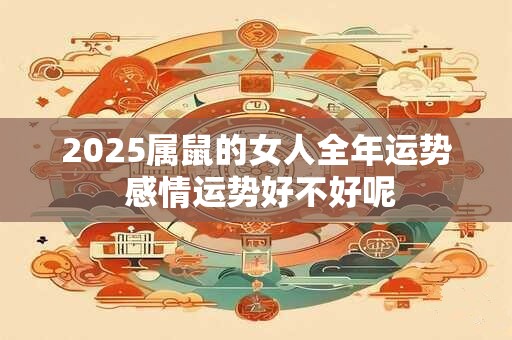 2025属鼠的女人全年运势 感情运势好不好呢