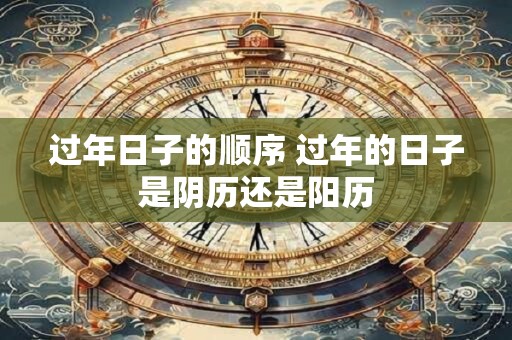 过年日子的顺序 过年的日子是阴历还是阳历