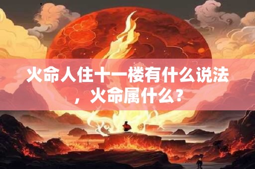 火命人住十一楼有什么说法，火命属什么？