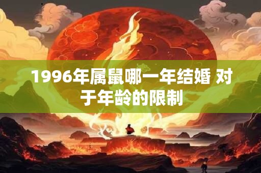 1996年属鼠哪一年结婚 对于年龄的限制