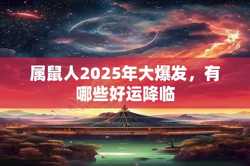 属鼠人2025年大爆发，有哪些好运降临