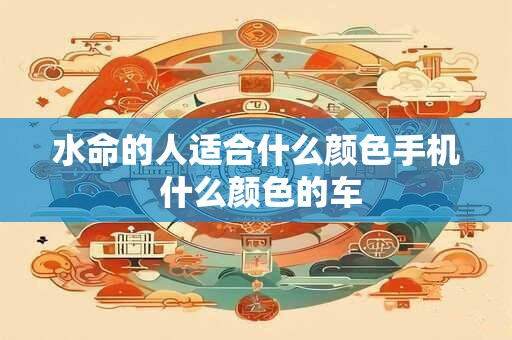 水命的人适合什么颜色手机 什么颜色的车
