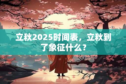 立秋2025时间表，立秋到了象征什么？