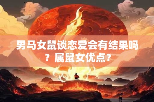 男马女鼠谈恋爱会有结果吗？属鼠女优点？