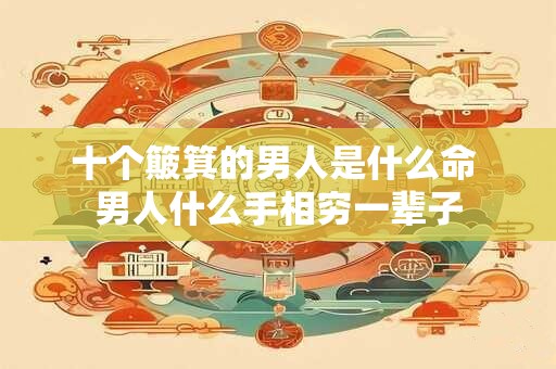 十个簸箕的男人是什么命 男人什么手相穷一辈子