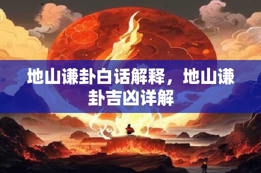 地山谦卦白话解释，地山谦卦吉凶详解