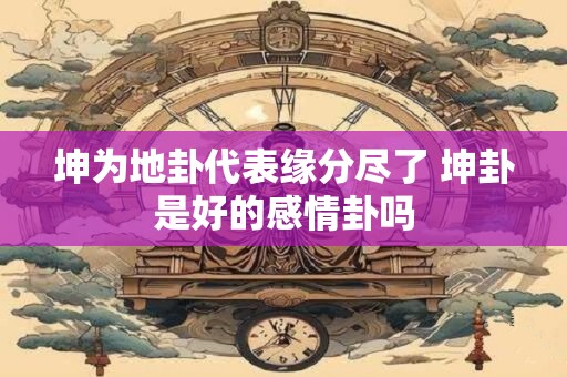 坤为地卦代表缘分尽了 坤卦是好的感情卦吗