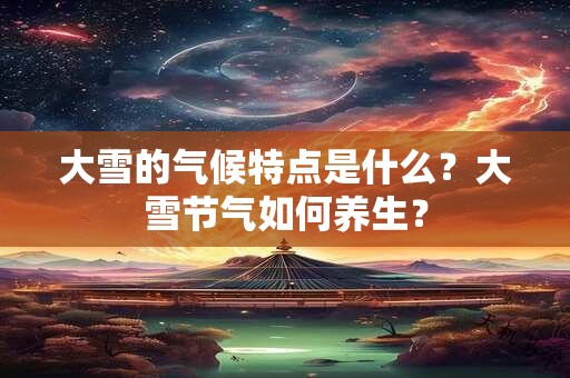 大雪的气候特点是什么？大雪节气如何养生？