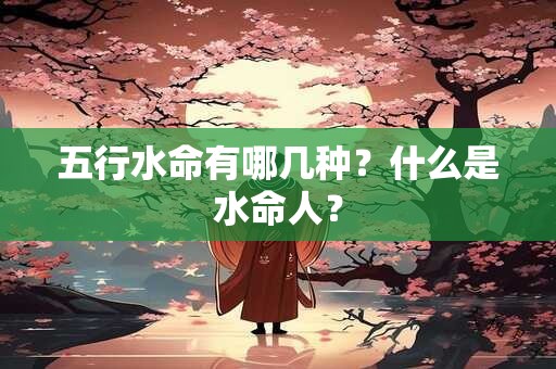 五行水命有哪几种？什么是水命人？