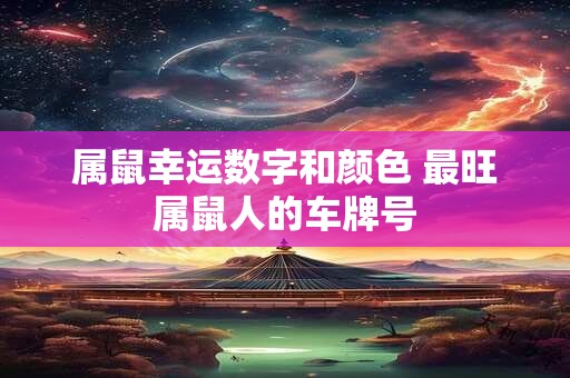 详细阅读:属鼠幸运数字和颜色 最旺属鼠人的车牌号 属鼠幸运数字和颜色 最旺属鼠人的车牌号